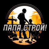 ПАПА, СТРОЙ!